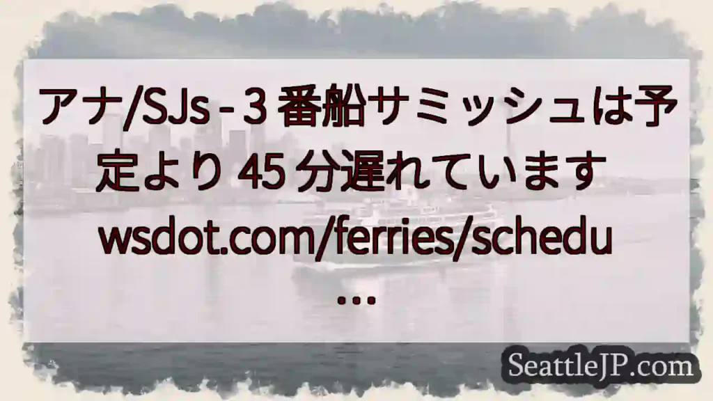 アナ/SJs - 3 番船サミッシュは予定より 45 分遅れています