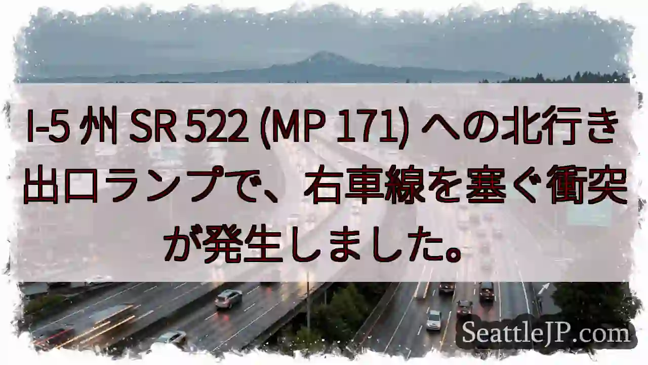 I-5 州 SR 522 (MP 171) への北行き出口ランプで、右車線を塞ぐ衝突が発生しました。