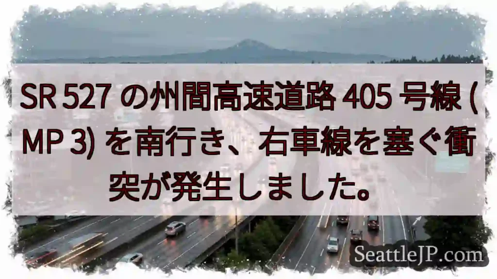SR 527 の州間高速道路 405 号線 (MP 3) を南行き、右車線を塞ぐ衝突が発生しました。