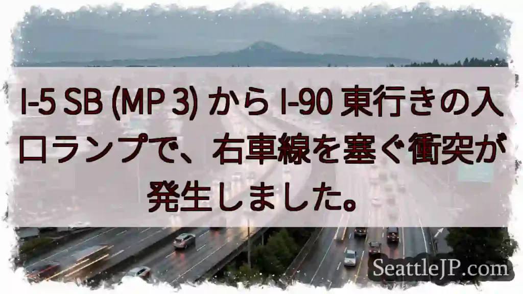 I-5 SB (MP 3) から I-90 東行きの入口ランプで、右車線を塞ぐ衝突が発生しました。