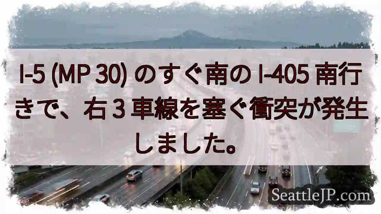 I-5 (MP 30) のすぐ南の I-405 南行きで、右 3 車線を塞ぐ衝突が発生しました。