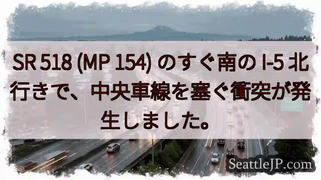 SR 518 (MP 154) のすぐ南の I-5 北行きで、中央車線を塞ぐ衝突が発生しました。