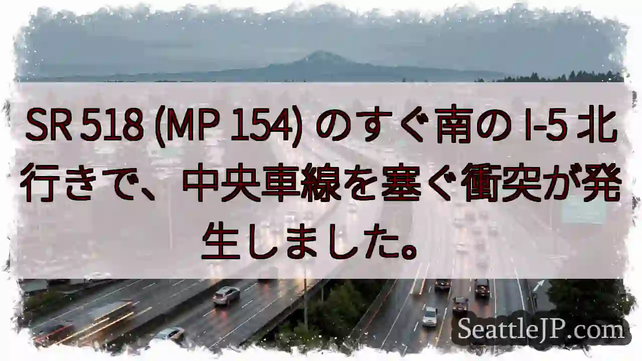 SR 518 (MP 154) のすぐ南の I-5 北行きで、中央車線を塞ぐ衝突が発生しました。