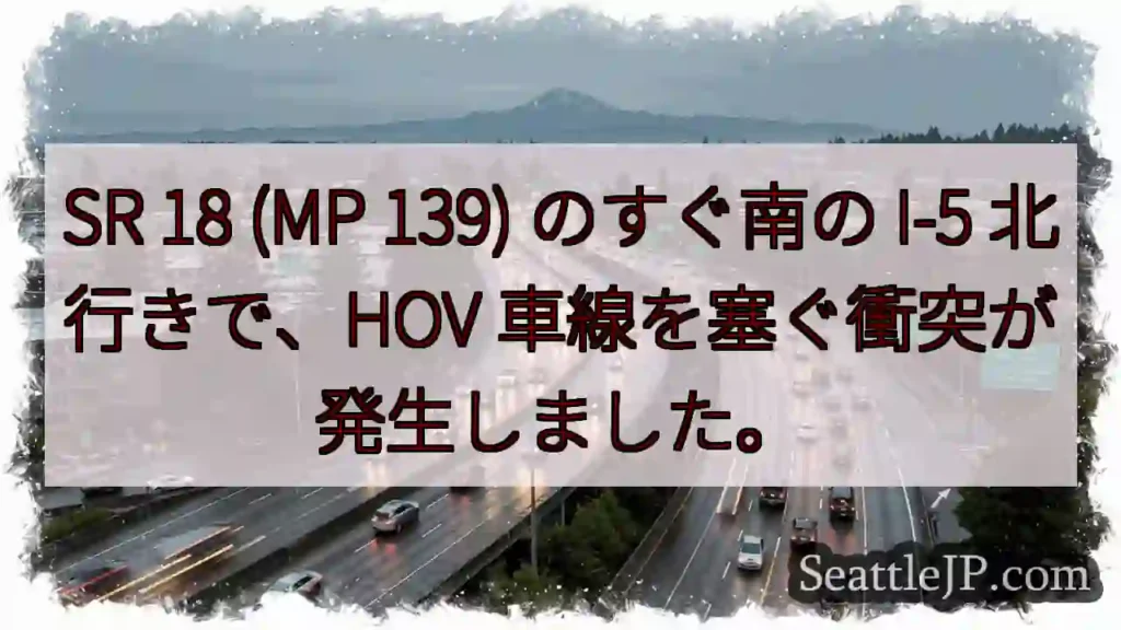 SR 18 (MP 139) のすぐ南の I-5 北行きで、HOV 車線を塞ぐ衝突が発生しました。