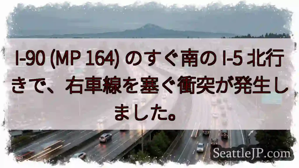 I-90 (MP 164) のすぐ南の I-5 北行きで、右車線を塞ぐ衝突が発生しました。