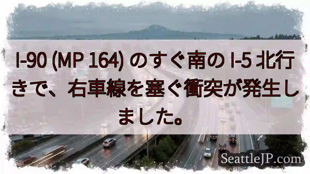 I-90 (MP 164) のすぐ南の I-5 北行きで、右車線を塞ぐ衝突が発生しました。