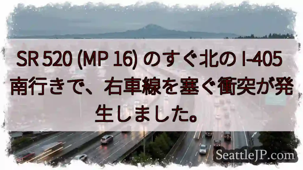 SR 520 (MP 16) のすぐ北の I-405 南行きで、右車線を塞ぐ衝突が発生しました。