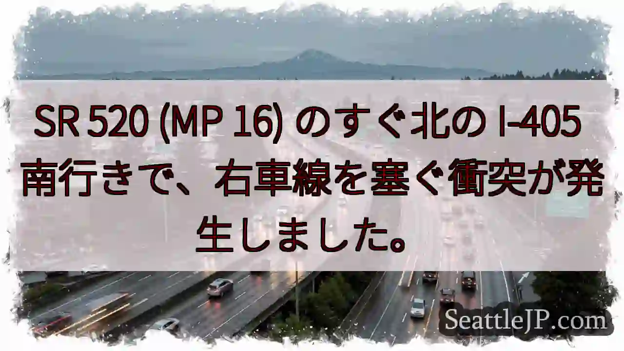 SR 520 (MP 16) のすぐ北の I-405 南行きで、右車線を塞ぐ衝突が発生しました。
