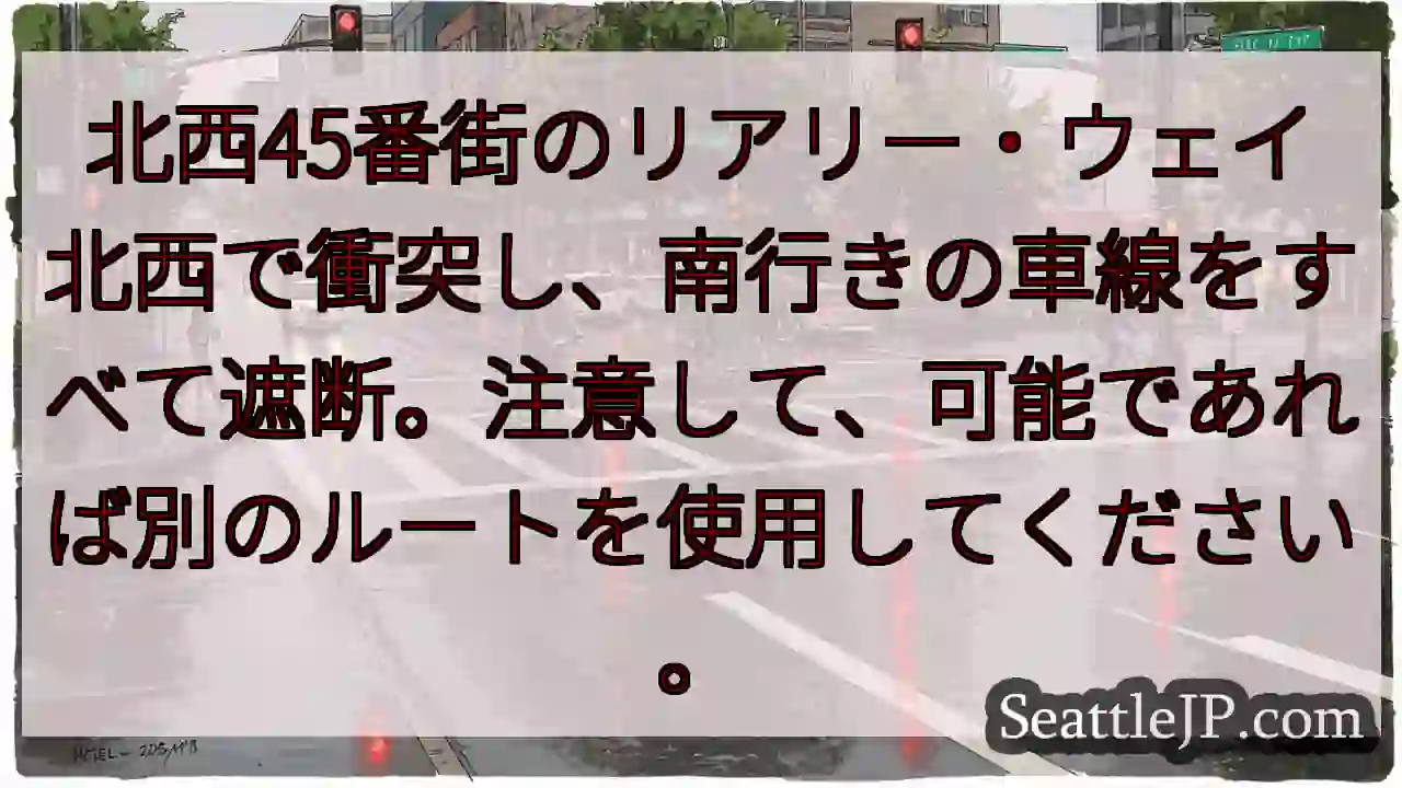 北西45番街のリアリー・ウェイ北西で衝突し、南行きの車線をすべて遮断。注意して、可能であれば別のルー