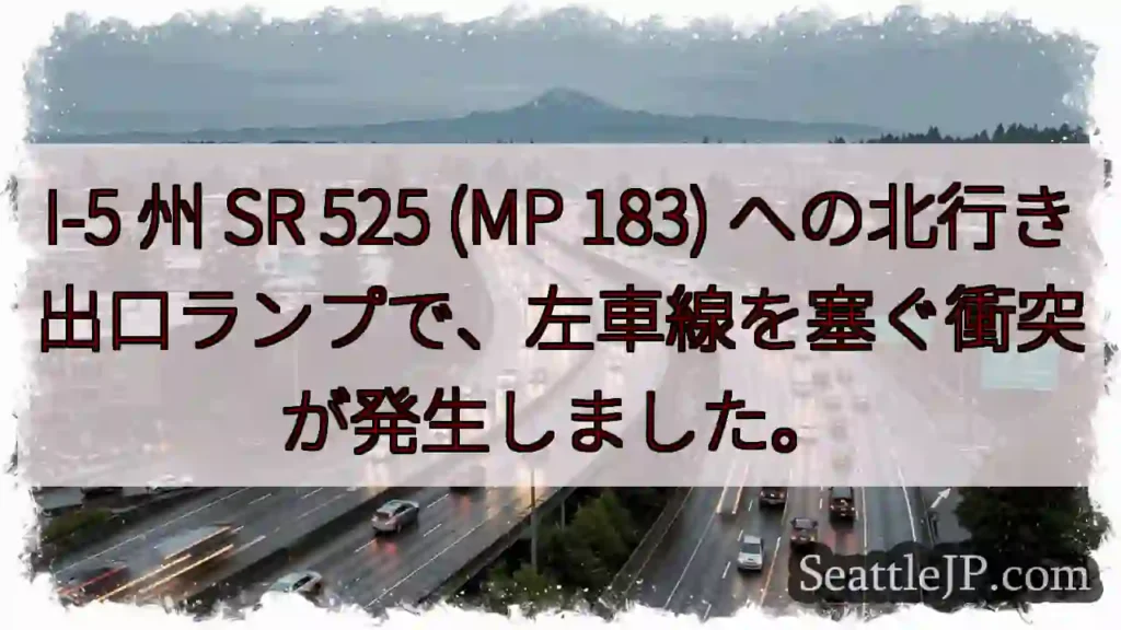 I-5 州 SR 525 (MP 183) への北行き出口ランプで、左車線を塞ぐ衝突が発生しました。
