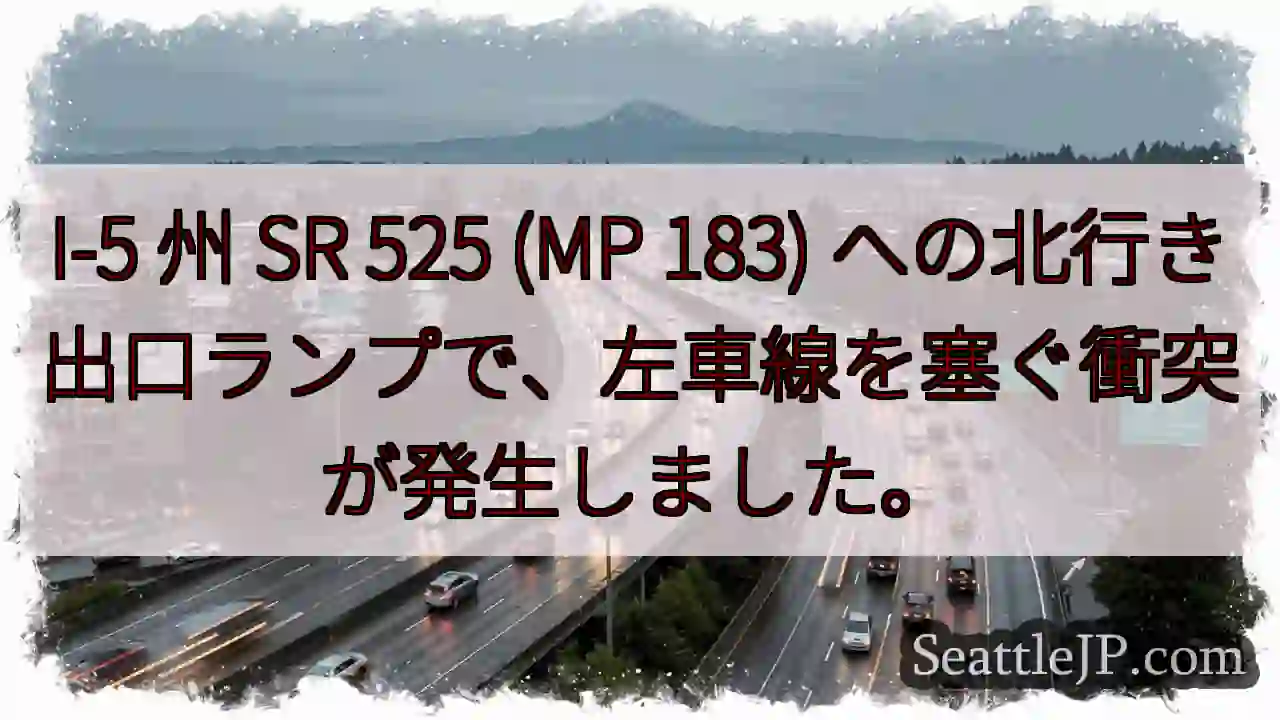 I-5 州 SR 525 (MP 183) への北行き出口ランプで、左車線を塞ぐ衝突が発生しました。