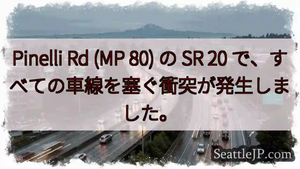 Pinelli Rd (MP 80) の SR 20 で、すべての車線を塞ぐ衝突が発生しました。