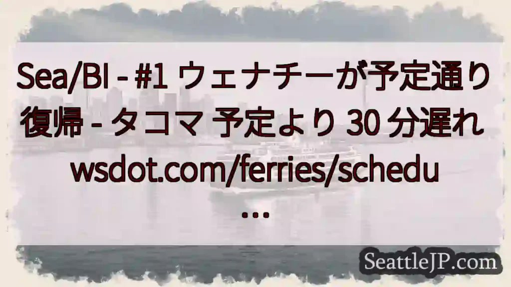 Sea/BI - #1 ウェナチーが予定通り復帰 - タコマ 予定より 30 分遅れ