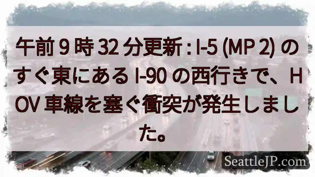 午前 9 時 32 分更新 : I-5 (MP 2) のすぐ東にある I-90 の西行きで、HOV