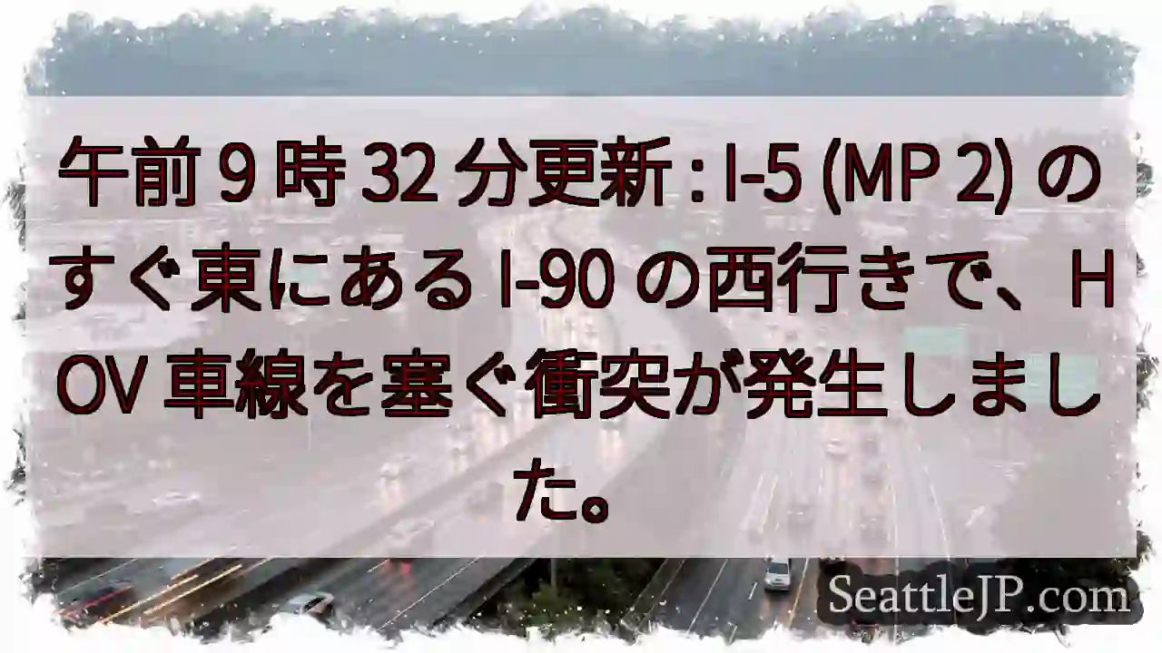 午前 9 時 32 分更新 : I-5 (MP 2) のすぐ東にある I-90 の西行きで、HOV