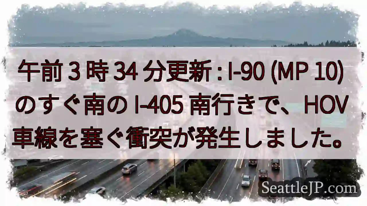 午前 3 時 34 分更新 : I-90 (MP 10) のすぐ南の I-405 南行きで、HOV