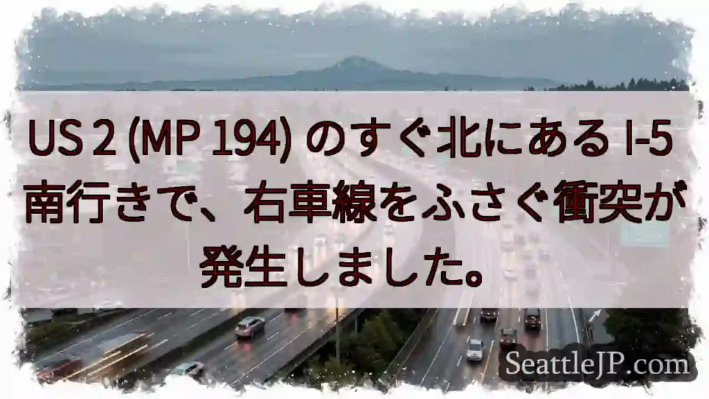 US 2 (MP 194) のすぐ北にある I-5 南行きで、右車線をふさぐ衝突が発生しました。