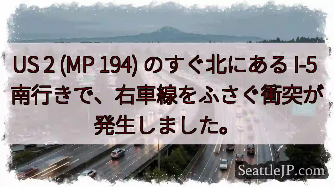 US 2 (MP 194) のすぐ北にある I-5 南行きで、右車線をふさぐ衝突が発生しました。