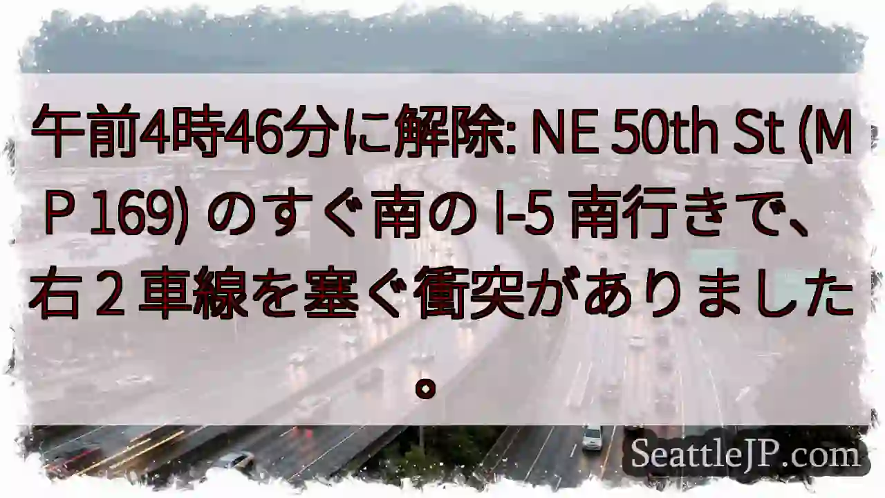 午前4時46分に解除: NE 50th St (MP 169) のすぐ南の I-5 南行きで、右