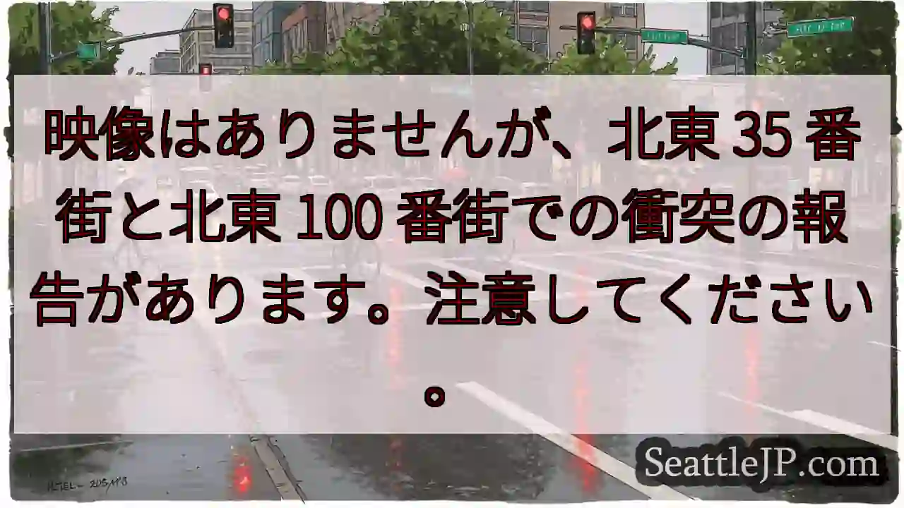 映像はありませんが、北東 35 番街と北東 100 番街での衝突の報告があります。注意してください。