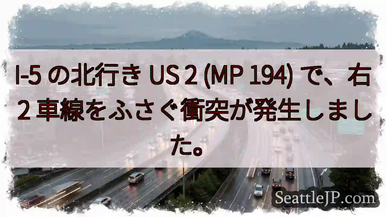 I-5 の北行き US 2 (MP 194) で、右 2 車線をふさぐ衝突が発生しました。