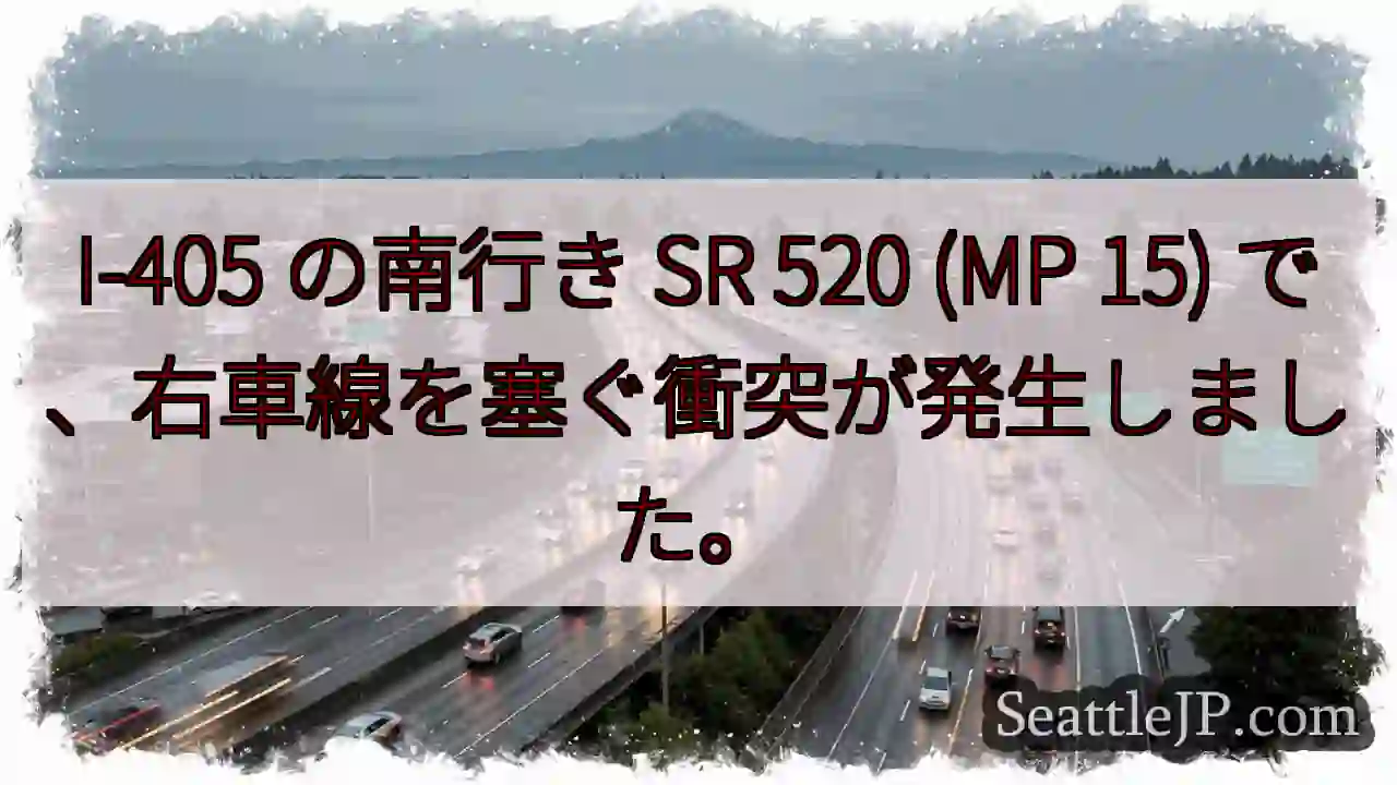 I-405 の南行き SR 520 (MP 15) で、右車線を塞ぐ衝突が発生しました。