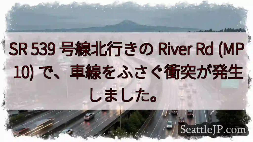 SR 539 号線北行きの River Rd (MP 10) で、車線をふさぐ衝突が発生しました。