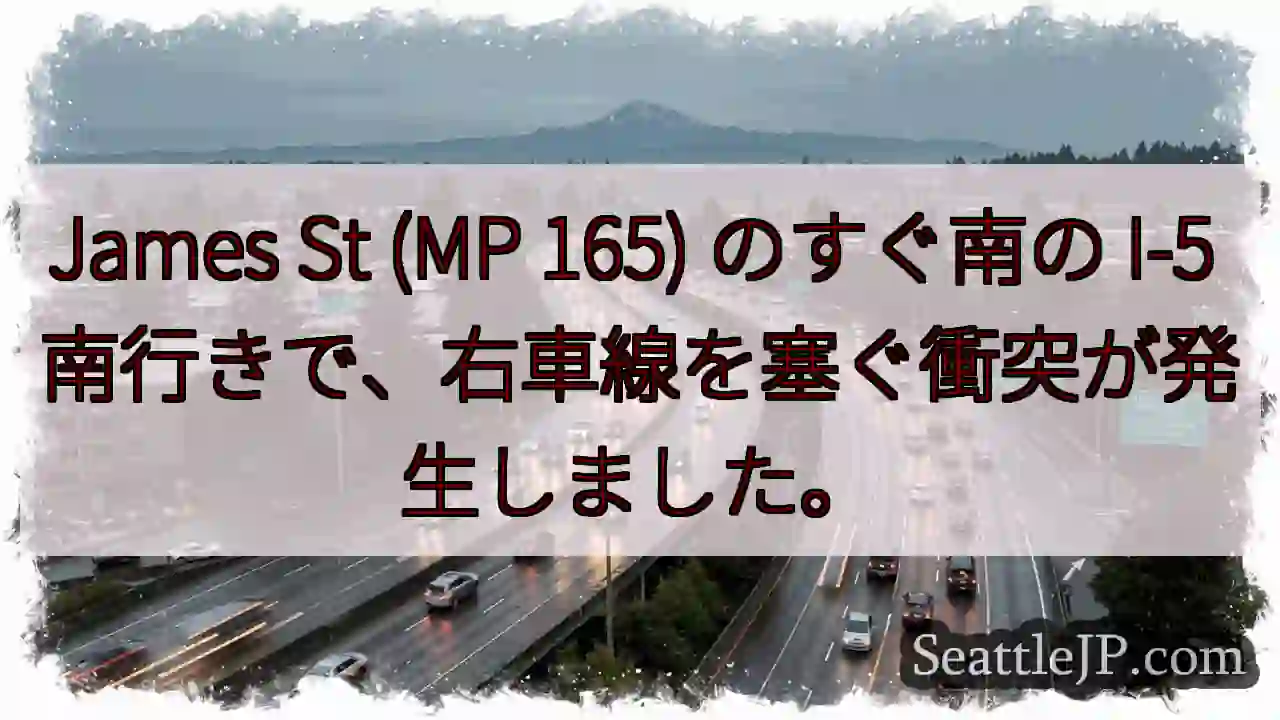 James St (MP 165) のすぐ南の I-5 南行きで、右車線を塞ぐ衝突が発生しました。