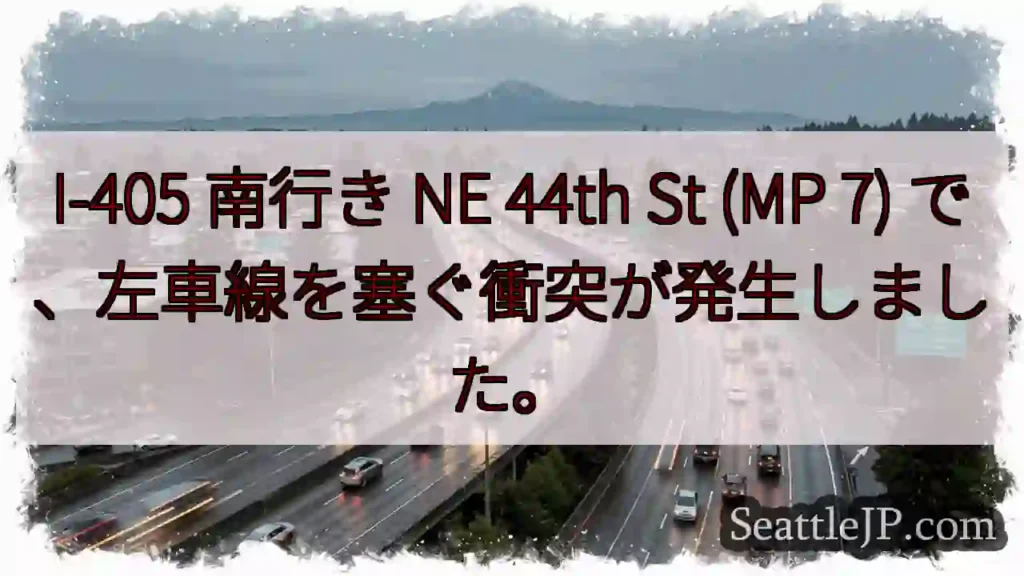 I-405 南行き NE 44th St (MP 7) で、左車線を塞ぐ衝突が発生しました。