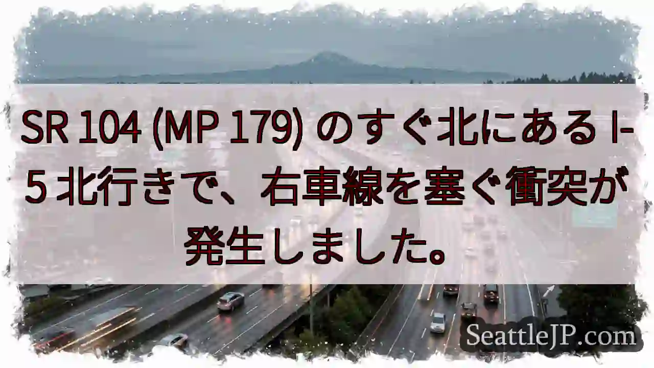 SR 104 (MP 179) のすぐ北にある I-5 北行きで、右車線を塞ぐ衝突が発生しました。