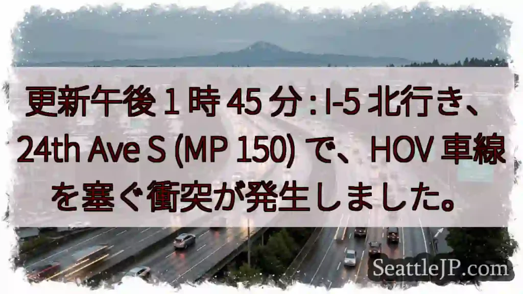 更新午後 1 時 45 分 : I-5 北行き、24th Ave S (MP 150) で、HOV