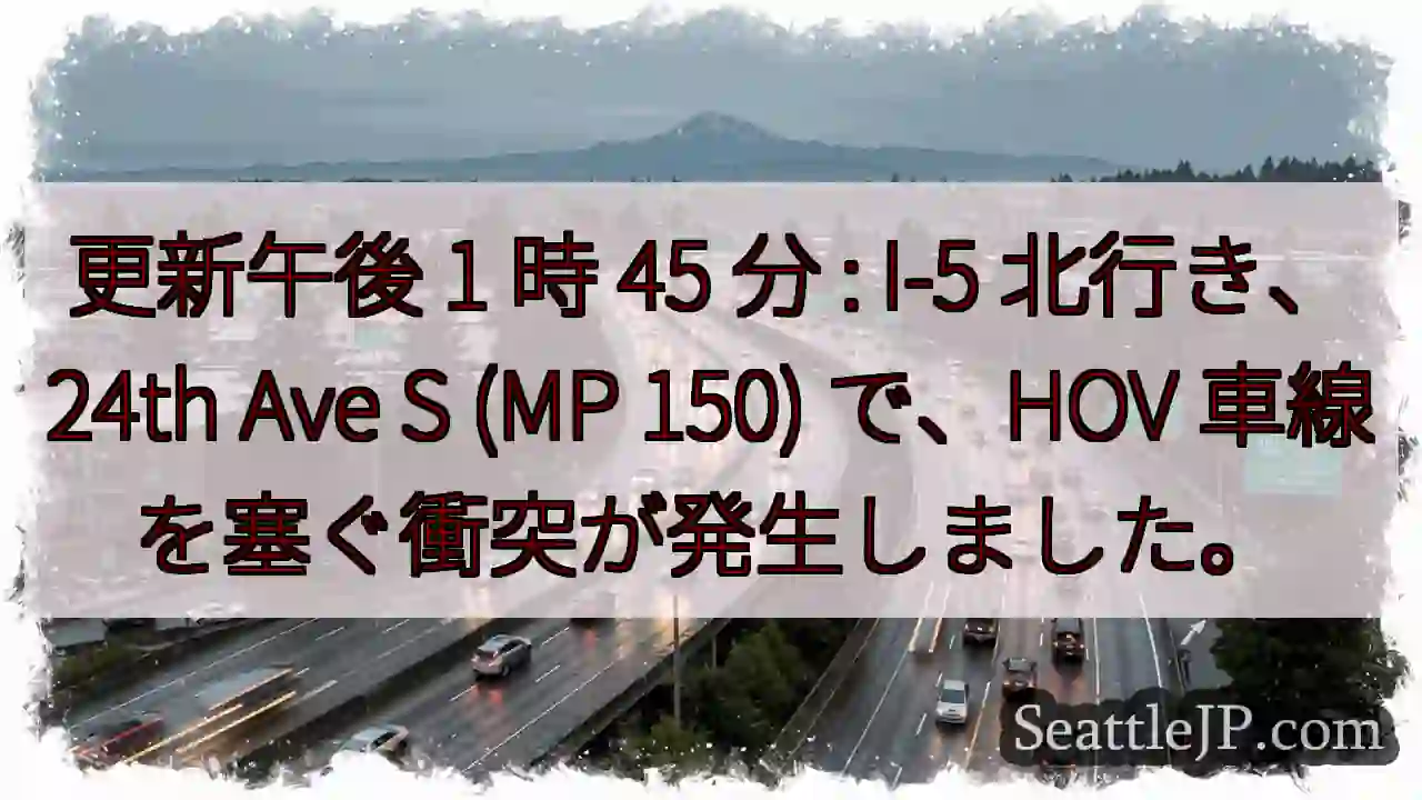 更新午後 1 時 45 分 : I-5 北行き、24th Ave S (MP 150) で、HOV