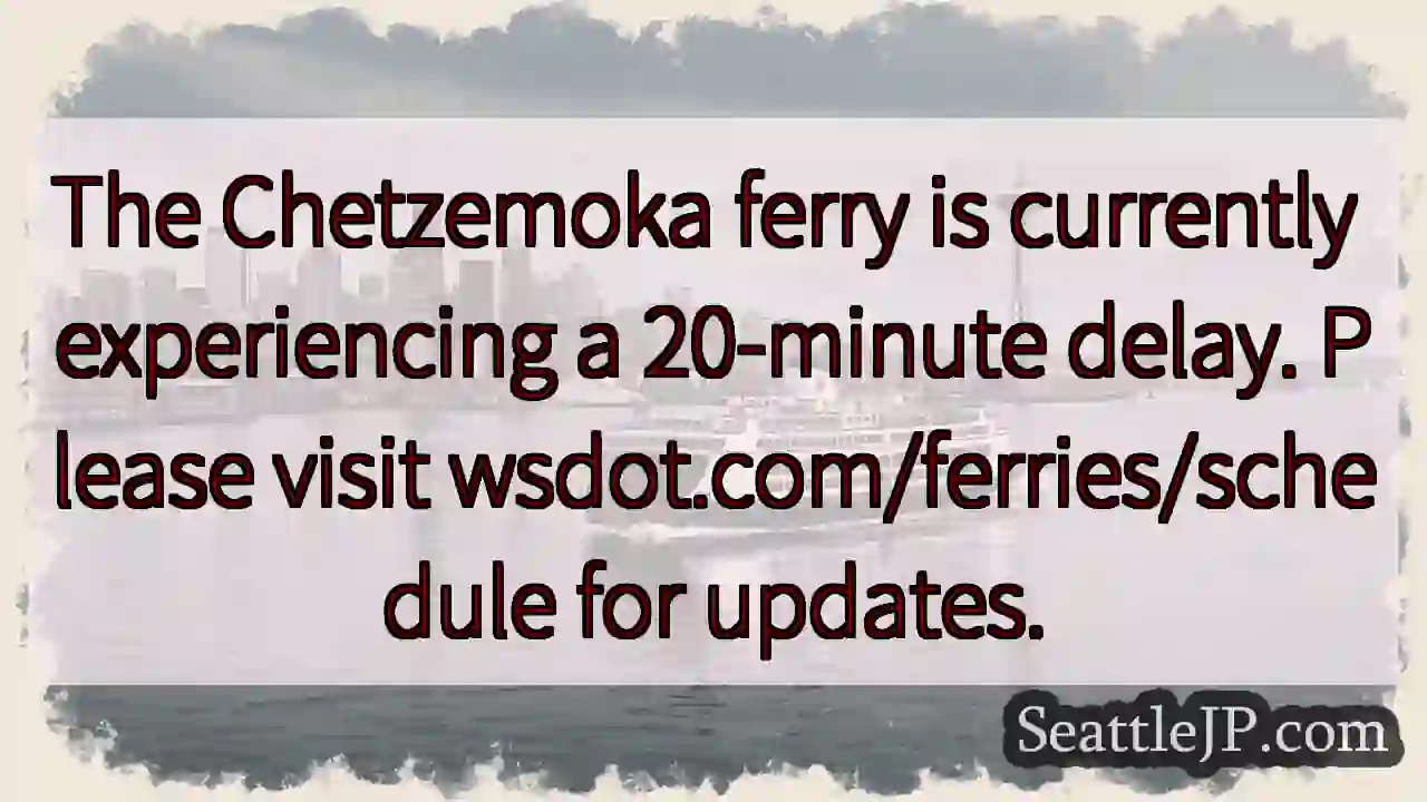 Chetzemoka Ferry: 20-min Delay