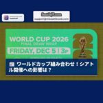 解説：ワールドカップ組み合わせ抽選、シアトル開催への影響と注目点