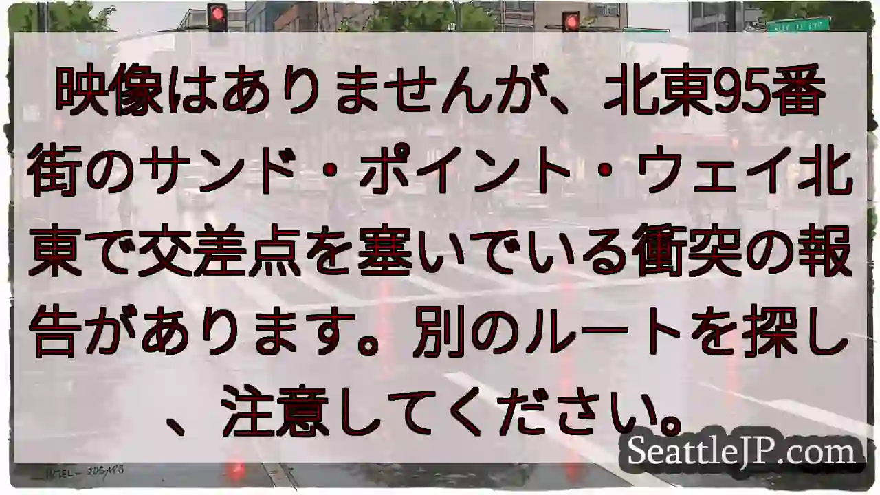 映像はありませんが、北東95番街のサンド・ポイント・ウェイ北東で交差点を塞いでいる衝突の報告がありま