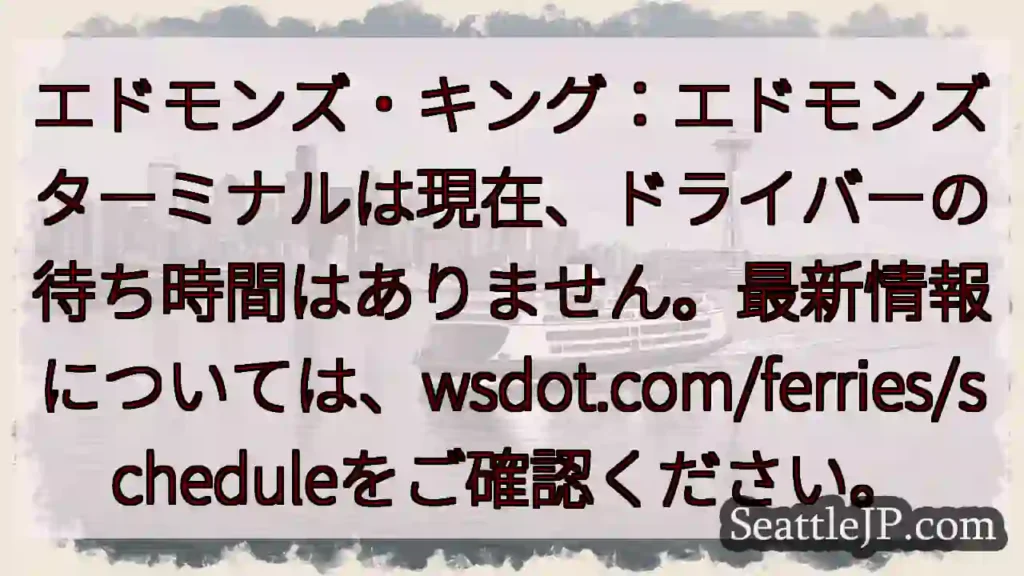 エドモンズターミナル：待ち時間なし！