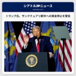 トランプ大統領、サンクチュアリ都市を含む州への連邦資金供与停止を警告