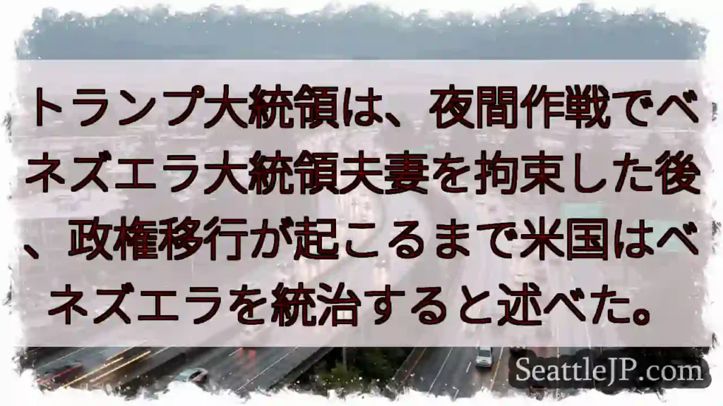 トランプ大統領は、夜間作戦でベネズエラ大統領夫妻を拘束した後、政権移行が起こるまで米国はベネズエラを