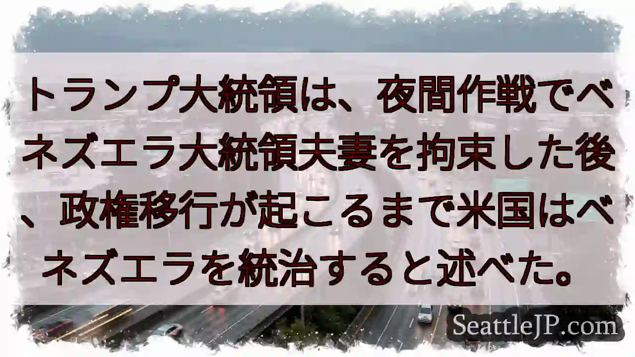 トランプ大統領は、夜間作戦でベネズエラ大統領夫妻を拘束した後、政権移行が起こるまで米国はベネズエラを