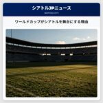 ワールドカップがシアトルを舞台にする理由